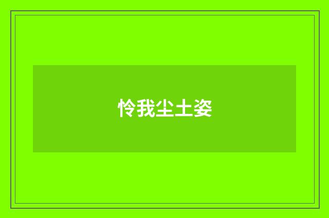 怜我尘土姿