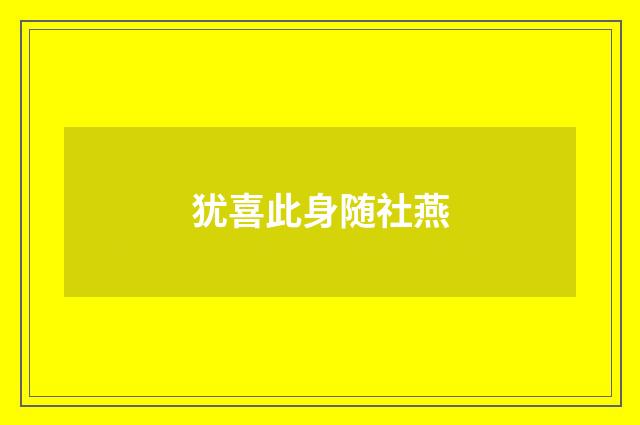 犹喜此身随社燕