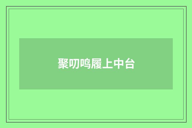 聚叨鸣履上中台