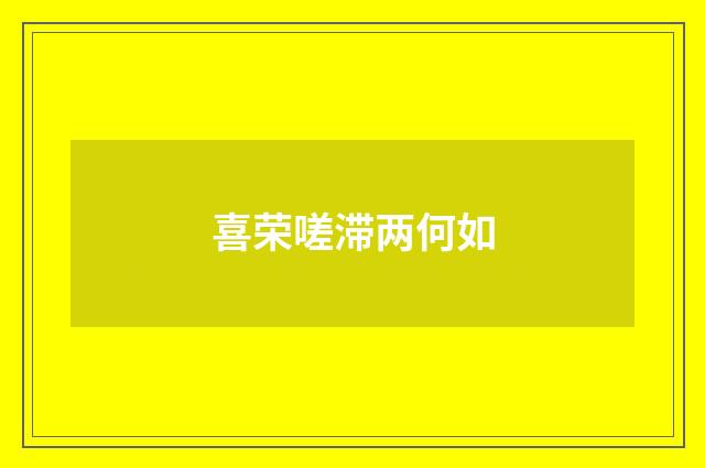 喜荣嗟滞两何如