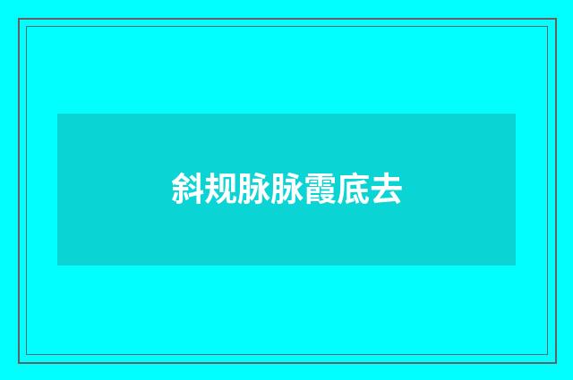 斜规脉脉霞底去