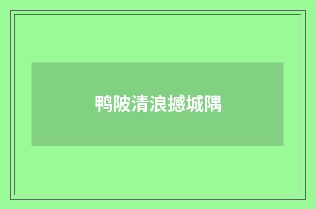 鸭陂清浪撼城隅