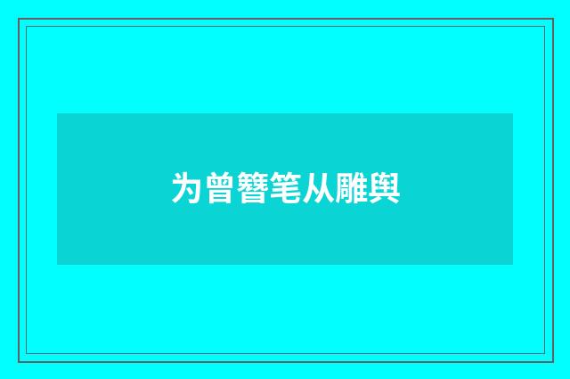 为曾簪笔从雕舆