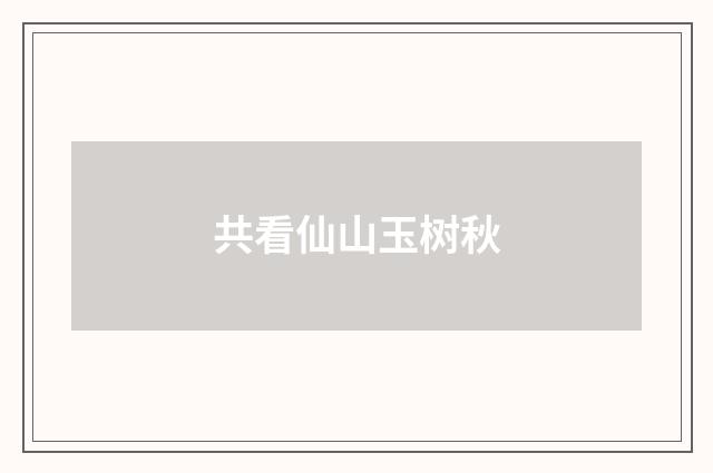 共看仙山玉树秋