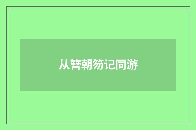 从簪朝笏记同游