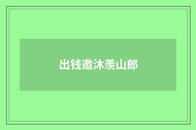 出钱邀沐羡山郎