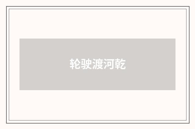 轮驶渡河乾