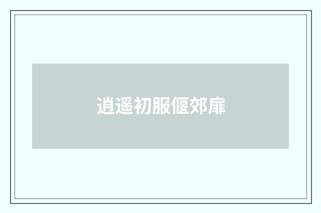 逍遥初服偃郊扉