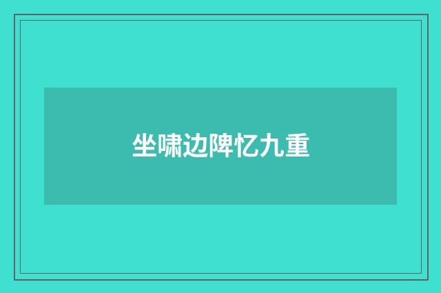 坐啸边陴忆九重