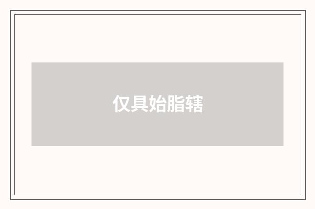 仅具始脂辖
