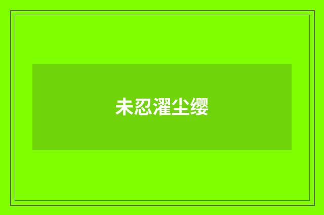 未忍濯尘缨
