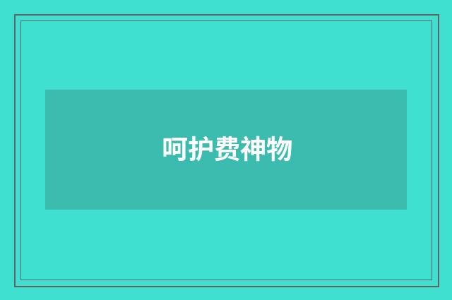 呵护费神物