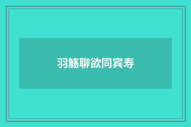 羽觞聊欲同宾寿