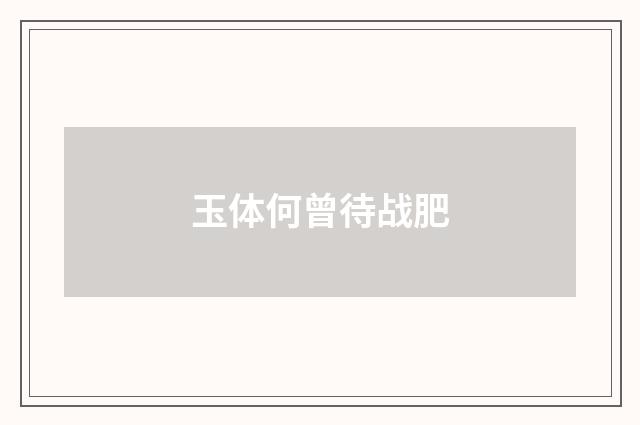 玉体何曾待战肥