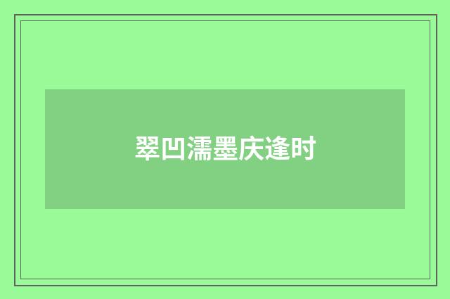 翠凹濡墨庆逢时