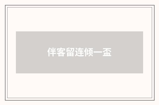 伴客留连倾一盃