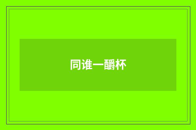同谁一釂杯