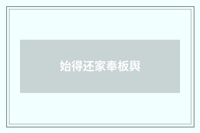 始得还家奉板舆