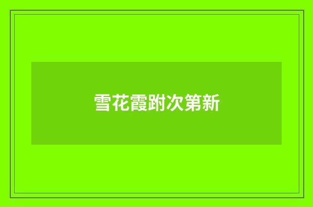 雪花霞跗次第新