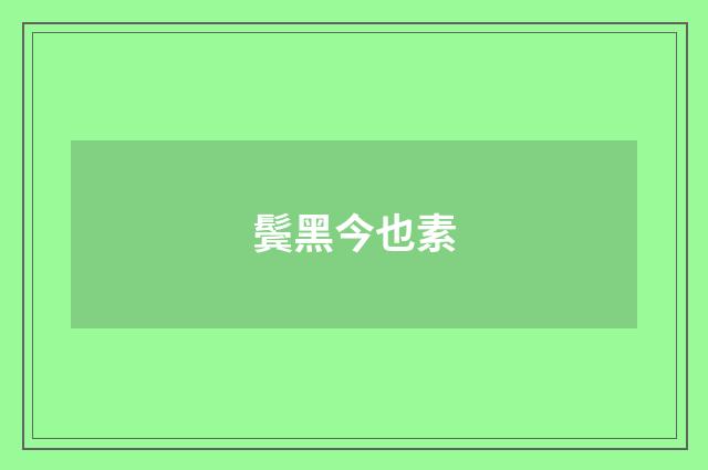 鬓黑今也素