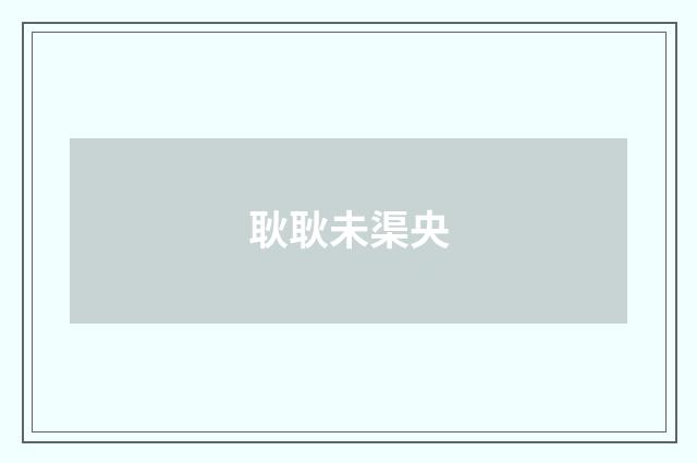 耿耿未渠央