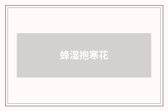 蜂湿抱寒花