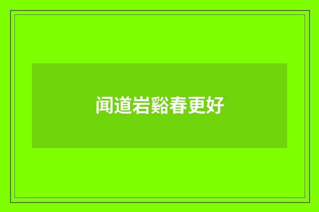 闻道岩谿春更好