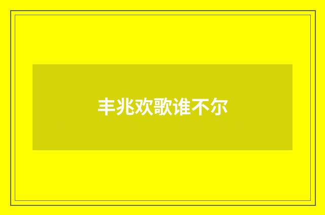 丰兆欢歌谁不尔
