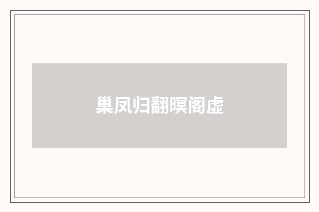 巢凤归翻暝阁虚