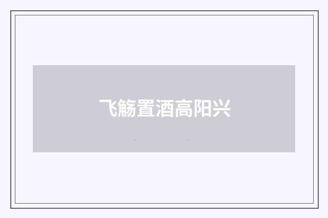 飞觞置酒高阳兴