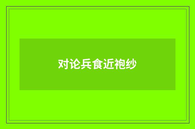 对论兵食近袍纱