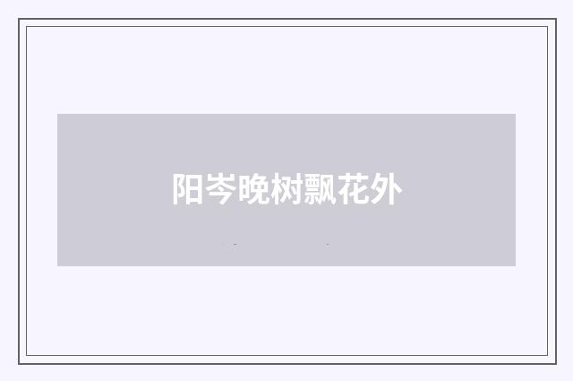 阳岑晚树飘花外