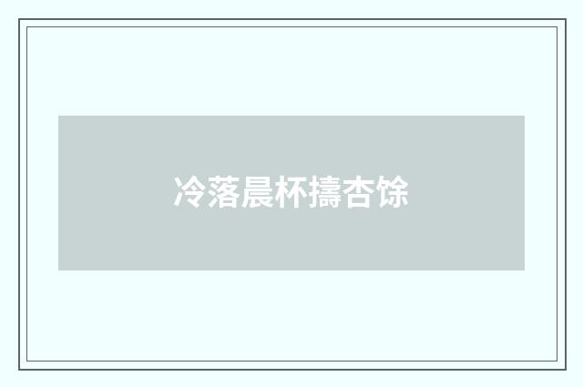 冷落晨杯擣杏馀