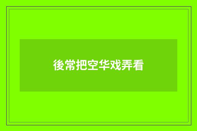 後常把空华戏弄看