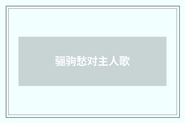 骊驹愁对主人歌