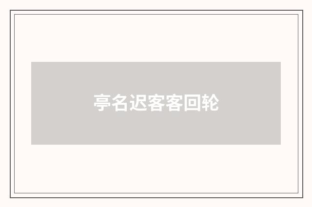 亭名迟客客回轮