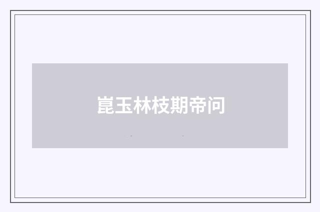 崑玉林枝期帝问