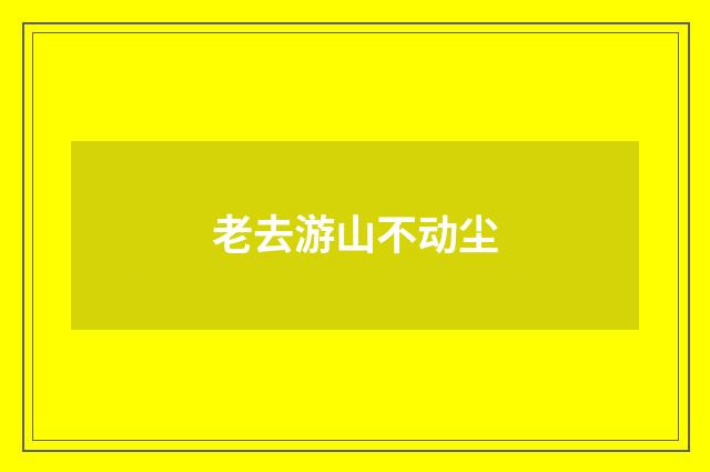 老去游山不动尘