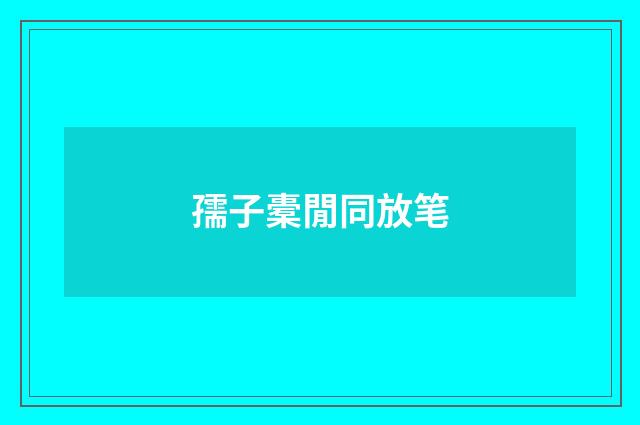孺子橐閒同放笔