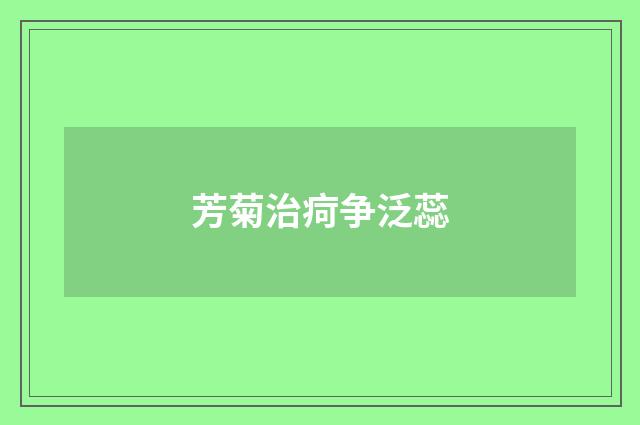 芳菊治疴争泛蕊