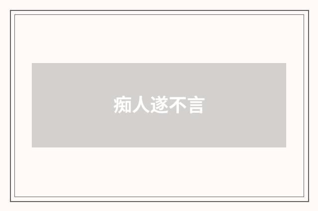 痴人遂不言