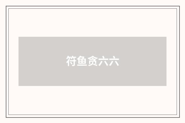 符鱼贪六六