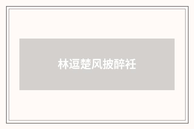 林逗楚风披醉衽