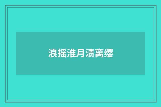 浪摇淮月渍离缨