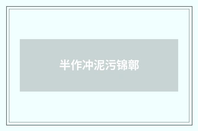 半作冲泥污锦鄣