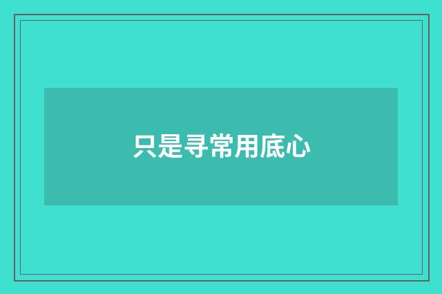 只是寻常用底心