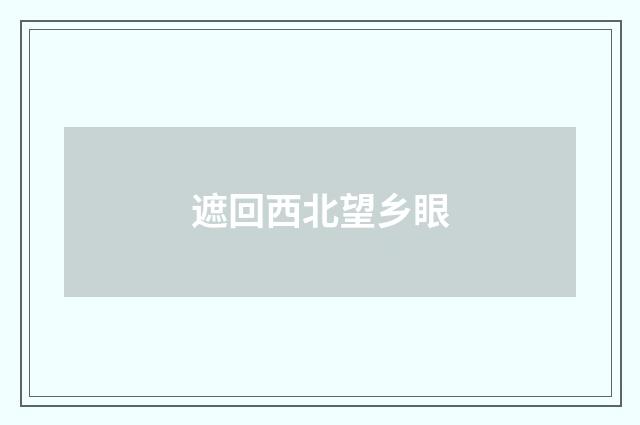 遮回西北望乡眼