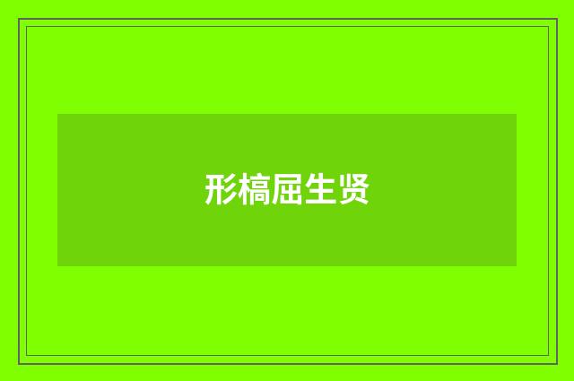 形槁屈生贤