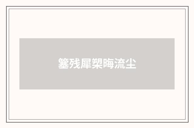簺残犀槊晦流尘
