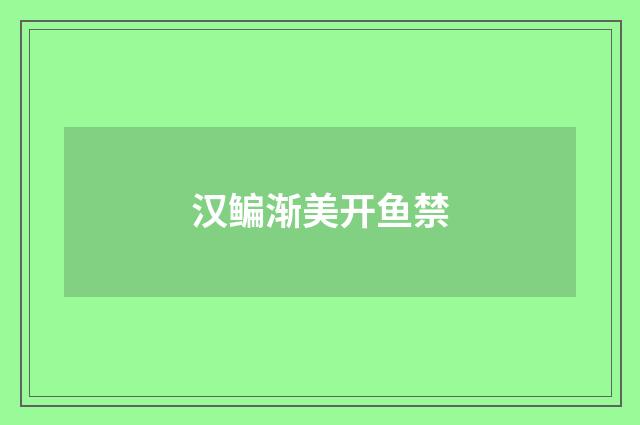 汉鳊渐美开鱼禁